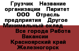 Грузчик › Название организации ­ Паритет, ООО › Отрасль предприятия ­ Другое › Минимальный оклад ­ 21 000 - Все города Работа » Вакансии   . Красноярский край,Железногорск г.